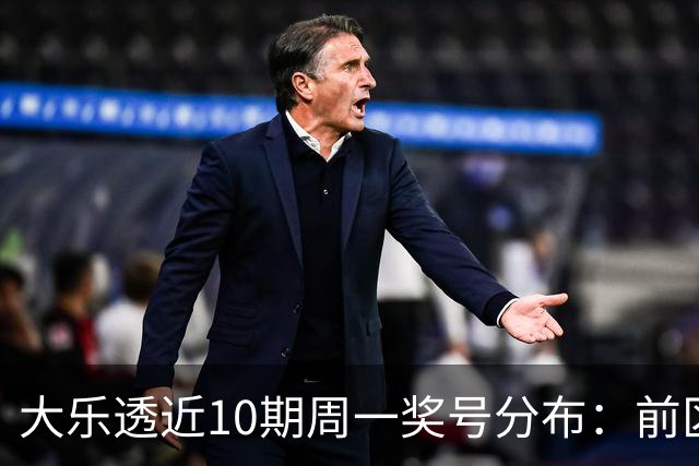 大乐透近10期周一奖号分布：前区连号近4期开出3期