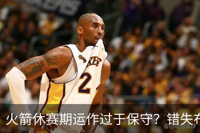 火箭休赛期运作过于保守？错失布朗成超级遗憾